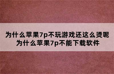 为什么苹果7p不玩游戏还这么烫呢 为什么苹果7p不能下载软件